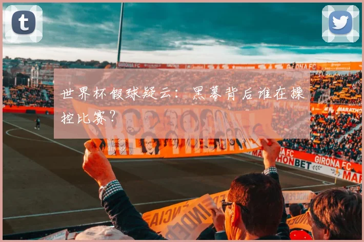 世界杯假球疑云：黑幕背后谁在操控比赛？