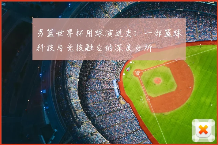 男篮世界杯用球演进史:一部篮球科技与竞技融合的深度分析