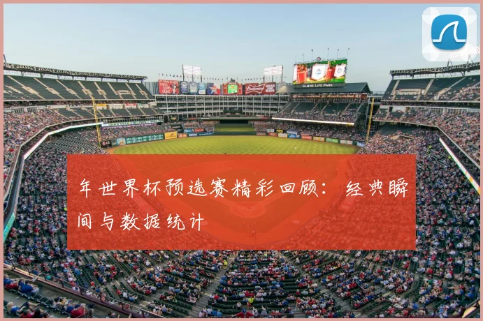年世界杯预选赛精彩回顾：经典瞬间与数据统计