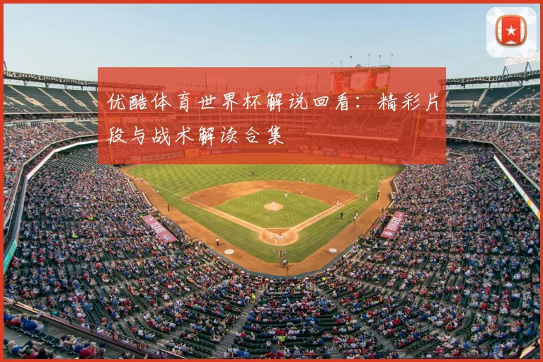 优酷体育世界杯解说回看:精彩片段与战术解读合集