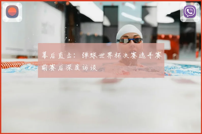 幕后直击：弹球世界杯决赛选手赛前赛后深度访谈