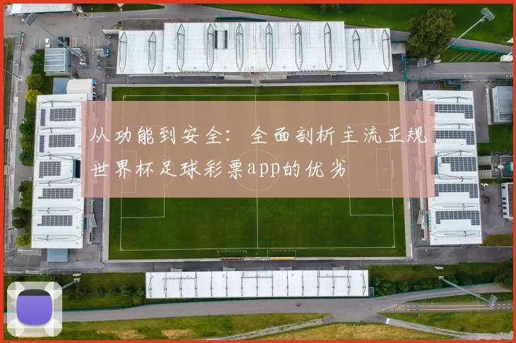 从功能到安全：全面剖析主流正规世界杯足球彩票app的优劣