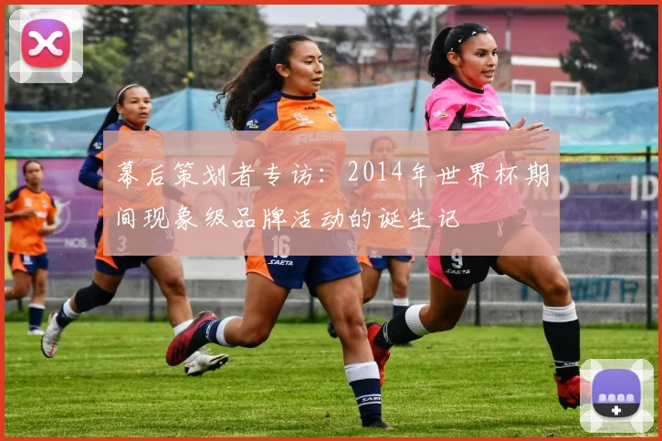 幕后策划者专访：2014年世界杯期间现象级品牌活动的诞生记