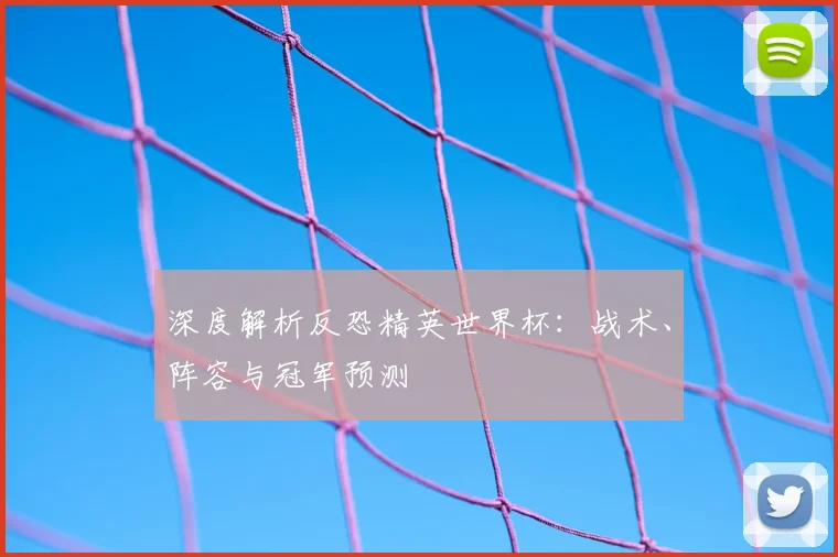 深度解析反恐精英世界杯:战术、阵容与冠军预测