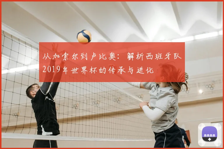 从加索尔到卢比奥：解析西班牙队2019年世界杯的传承与进化