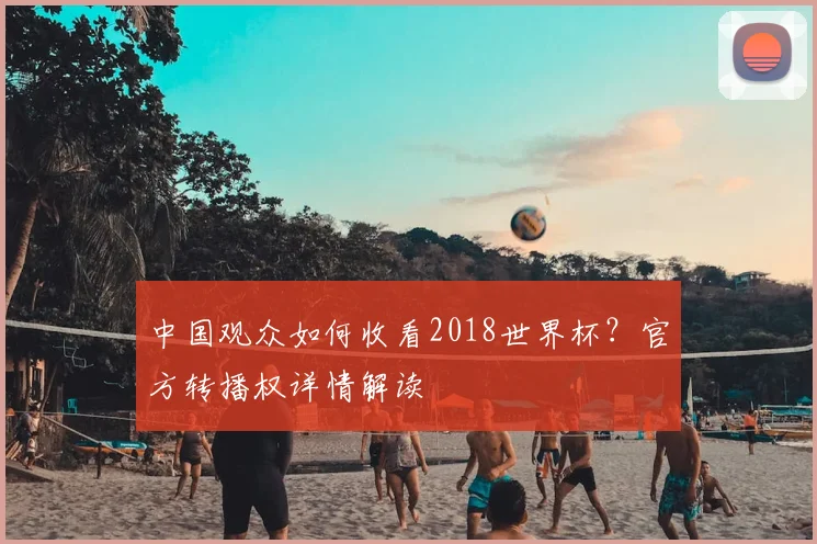 中国观众如何收看2018世界杯?官方转播权详情解读