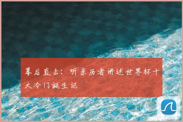 幕后直击：听亲历者讲述世界杯十大冷门诞生记