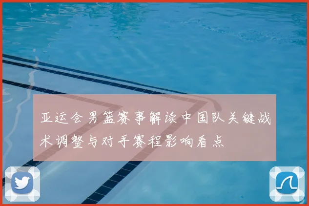亚运会男篮赛事解读中国队关键战术调整与对手赛程影响看点