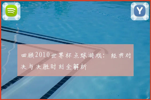 回顾2010世界杯点球游戏：经典对决与决胜时刻全解析