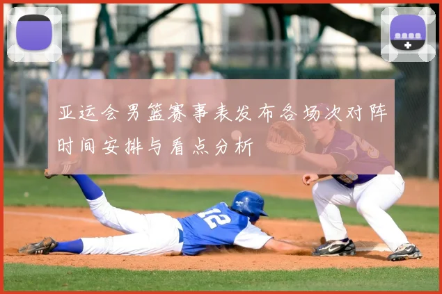 亚运会男篮赛事表发布各场次对阵时间安排与看点分析