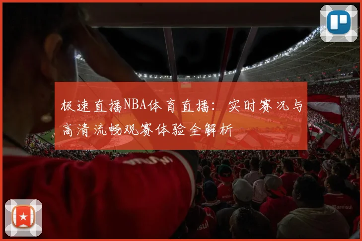 极速直播NBA体育直播：实时赛况与高清流畅观赛体验全解析