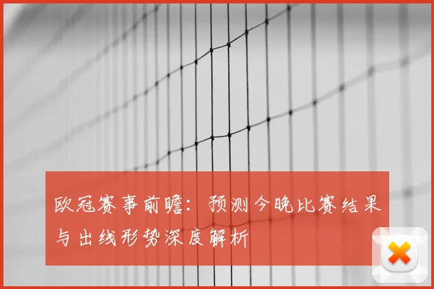 欧冠赛事前瞻：预测今晚比赛结果与出线形势深度解析