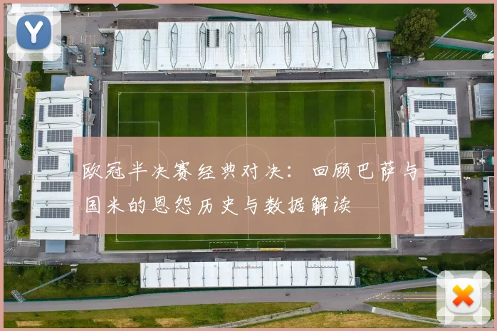欧冠半决赛经典对决：回顾巴萨与国米的恩怨历史与数据解读