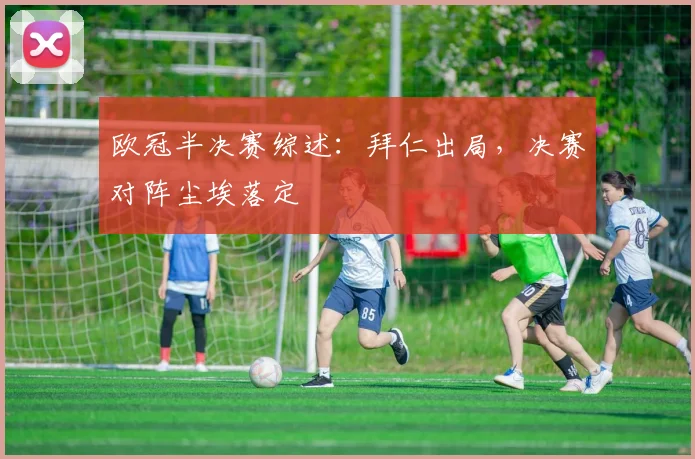 欧冠半决赛综述：拜仁出局，决赛对阵尘埃落定