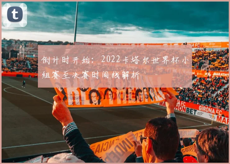 倒计时开始：2022卡塔尔世界杯小组赛至决赛时间线解析