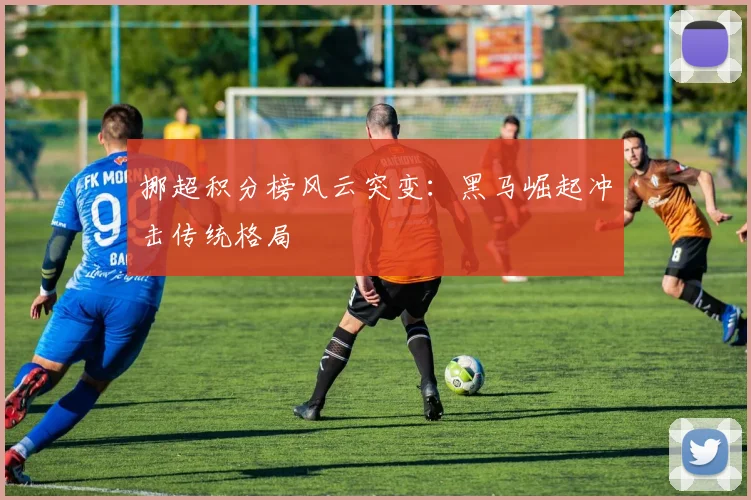 挪超积分榜风云突变：黑马崛起冲击传统格局