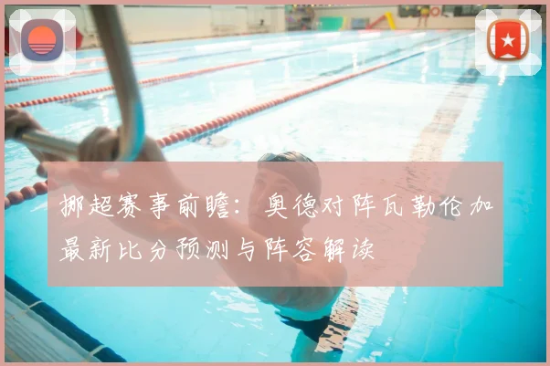 挪超赛事前瞻：奥德对阵瓦勒伦加最新比分预测与阵容解读